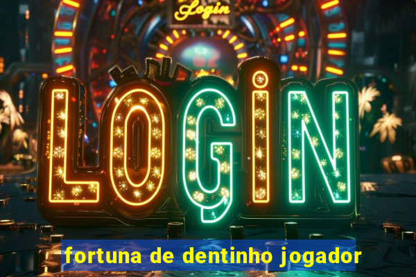 fortuna de dentinho jogador